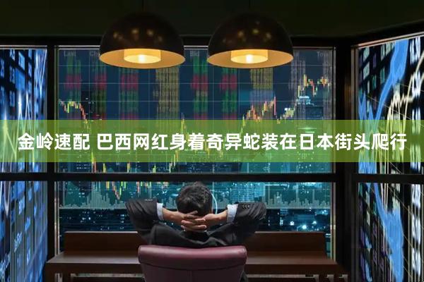 金岭速配 巴西网红身着奇异蛇装在日本街头爬行