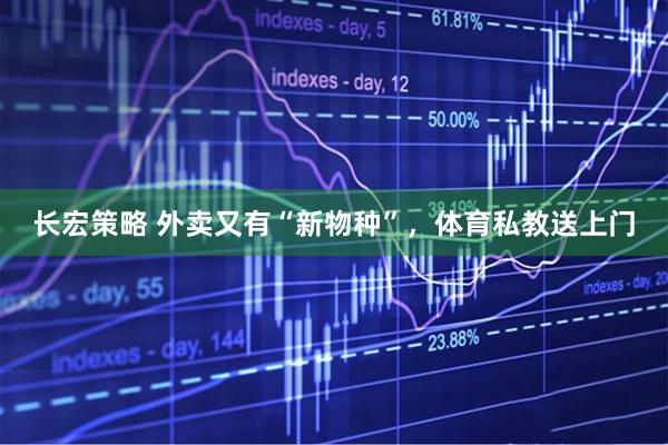 长宏策略 外卖又有“新物种”，体育私教送上门