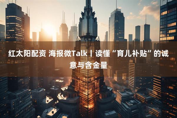 红太阳配资 海报微Talk丨读懂“育儿补贴”的诚意与含金量