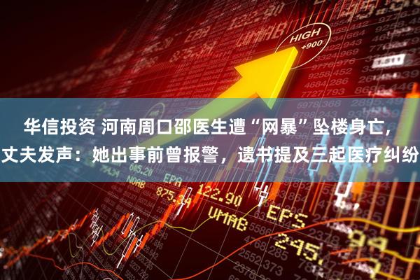 华信投资 河南周口邵医生遭“网暴”坠楼身亡, 丈夫发声：她出事前曾报警，遗书提及三起医疗纠纷