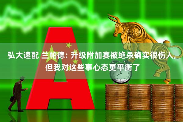 弘大速配 兰帕德: 升级附加赛被绝杀确实很伤人, 但我对这些事心态更平衡了