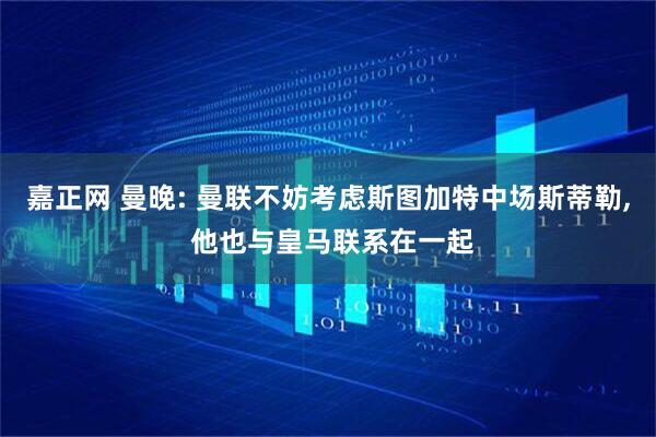 嘉正网 曼晚: 曼联不妨考虑斯图加特中场斯蒂勒, 他也与皇马联系在一起