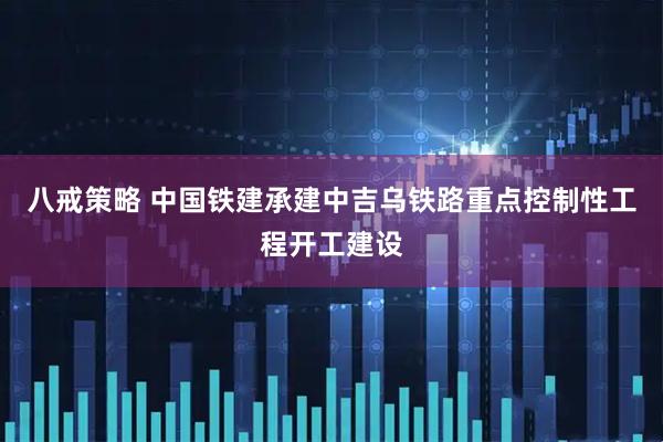 八戒策略 中国铁建承建中吉乌铁路重点控制性工程开工建设