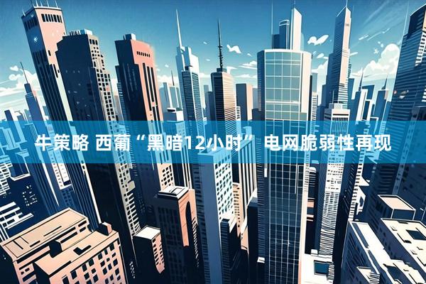 牛策略 西葡“黑暗12小时” 电网脆弱性再现
